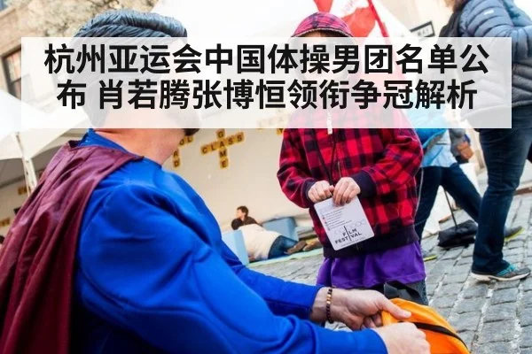 杭州亚运会中国体操男团名单公布 肖若腾张博恒领衔争冠解析