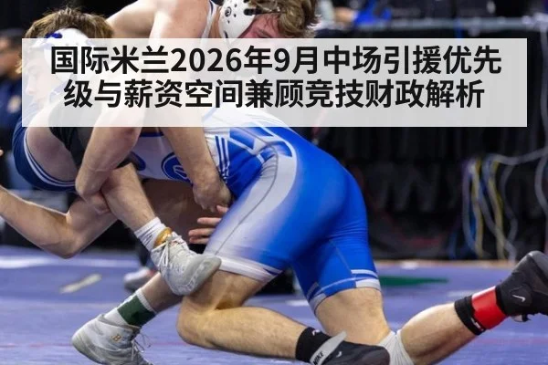国际米兰2026年9月中场引援优先级与薪资空间兼顾竞技财政解析