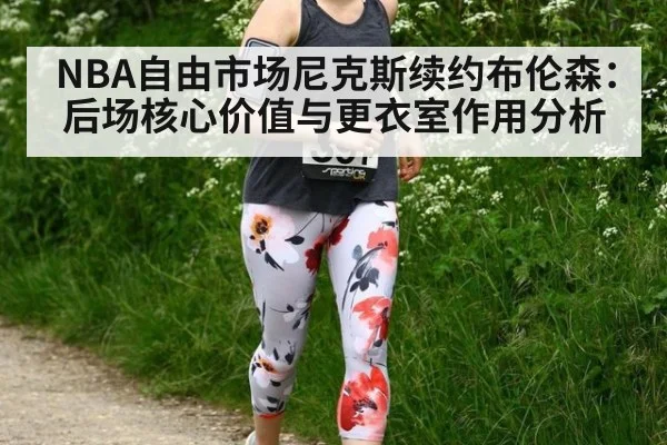 NBA自由市场尼克斯续约布伦森：后场核心价值与更衣室作用分析